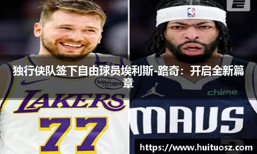 独行侠队签下自由球员埃利斯-路奇：开启全新篇章