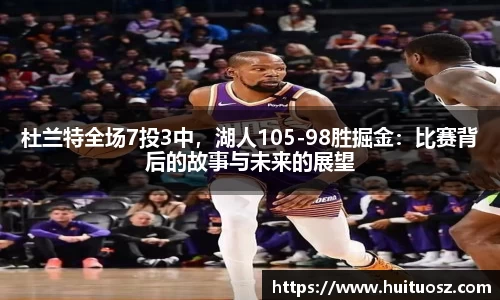 杜兰特全场7投3中，湖人105-98胜掘金：比赛背后的故事与未来的展望