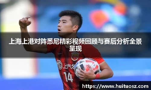上海上港对阵悉尼精彩视频回顾与赛后分析全景呈现