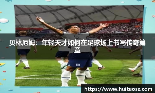 贝林厄姆：年轻天才如何在足球场上书写传奇篇章