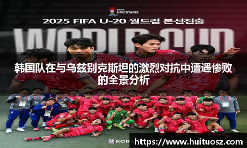 韩国队在与乌兹别克斯坦的激烈对抗中遭遇惨败的全景分析