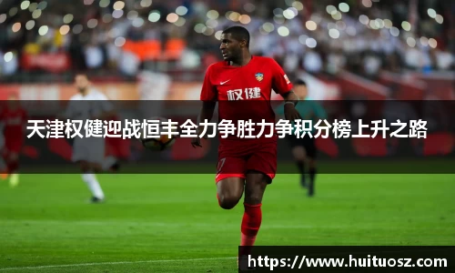 天津权健迎战恒丰全力争胜力争积分榜上升之路