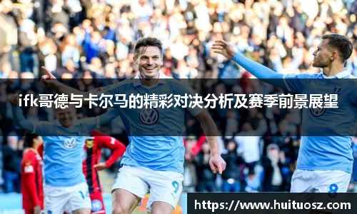 ifk哥德与卡尔马的精彩对决分析及赛季前景展望
