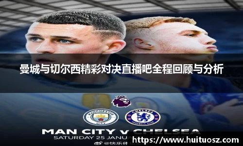 曼城与切尔西精彩对决直播吧全程回顾与分析