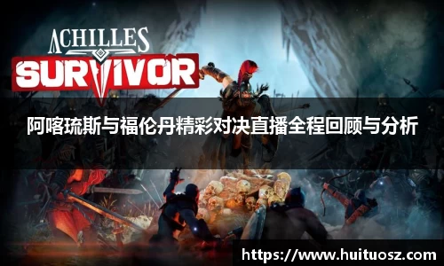 阿喀琉斯与福伦丹精彩对决直播全程回顾与分析