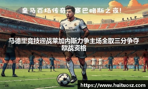 马德里竞技迎战莱加内斯力争主场全取三分争夺欧战资格