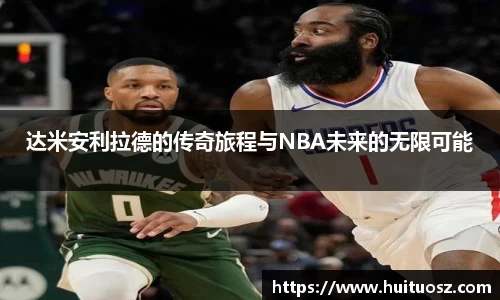 达米安利拉德的传奇旅程与NBA未来的无限可能