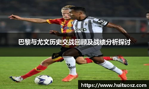 巴黎与尤文历史交战回顾及战绩分析探讨