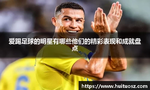 爱踢足球的明星有哪些他们的精彩表现和成就盘点