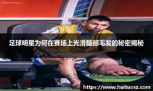 足球明星为何在赛场上光滑腿部毛发的秘密揭秘