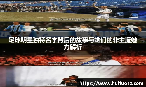 足球明星独特名字背后的故事与她们的非主流魅力解析