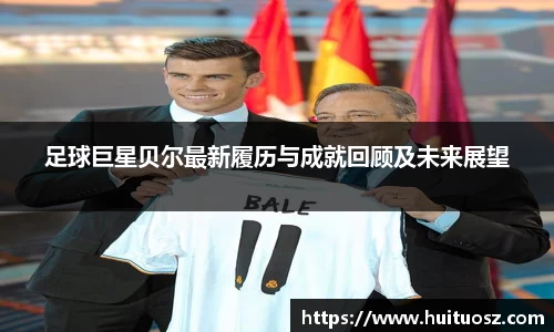 足球巨星贝尔最新履历与成就回顾及未来展望